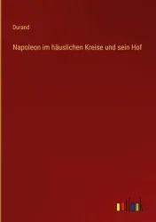 Napoleon im häuslichen Kreise und sein Hof