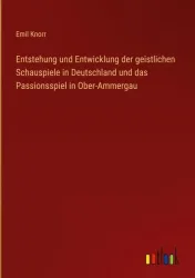 Entstehung und Entwicklung der geistlichen Schauspiele in Deutschland und das Passionsspiel in Ober-Ammergau