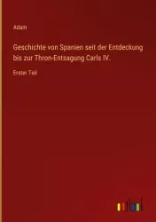 Geschichte von Spanien seit der Entdeckung bis zur Thron-Entsagung Carls IV.