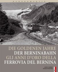 Die goldenen Jahre der Berninabahn. Gli anni d' oro della Ferrovia del Bernina