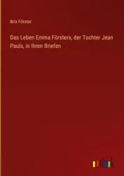 Das Leben Emma Försters, der Tochter Jean Pauls, in Ihren Briefen
