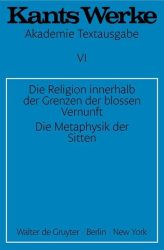 Die Religion innerhalb der Grenzen der bloßen Vernunft. Die Metaphysik der Sitten