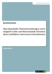 Sind dauerhafte Partnerbeziehungen noch möglich? Liebe und Parternschaft zwischen alten Leitbildern und neuen Lebensformen