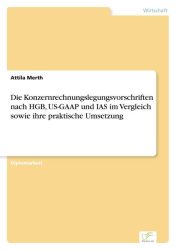Die Konzernrechnungslegungsvorschriften nach HGB, US-GAAP und IAS im Vergleich sowie ihre praktische Umsetzung