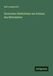Deutsches Städteleben am Schluss des Mittelalters