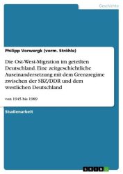 Die Ost-West-Migration im geteilten Deutschland. Eine zeitgeschichtliche Auseinandersetzung mit dem Grenzregime zwischen der SBZ/DDR und dem westlichen Deutschland