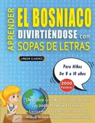 APRENDER EL BOSNIACO DIVIRTIÉNDOSE CON SOPAS DE LETRAS - Para Niños de 8 a 10 años - Descubre Cómo Mejorar tu Vocabulario con 2000 Palabras Escondidas