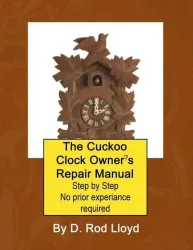 The Cuckoo Clock Owner?s Repair Manual, Step by Step No Prior Experience Required