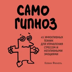 Samogipnoz. 45 effektivnyh tehnik dlya upravleniya stressom i negativnymi emotsiyami