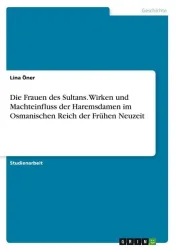 Die Frauen des Sultans. Wirken und Machteinfluss der Haremsdamen im Osmanischen Reich der Frühen Neuzeit