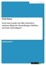 Food und Gender im Film. Inwiefern nehmen filmische Darstellungen Einfluss auf reale Lebenslagen?