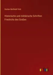 Historische und militärische Schriften Friedrichs des Großen