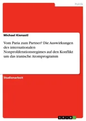 Vom Paria zum Partner? Die Auswirkungen des internationalen Nonproliferationsregimes auf den Konflikt um das iranische Atomprogramm