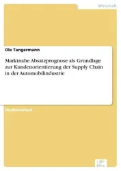Marktnahe Absatzprognose als Grundlage zur Kundenorientierung der Supply Chain in der Automobilindustrie