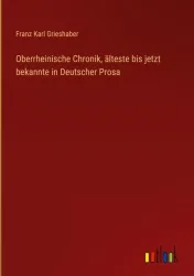 Oberrheinische Chronik, älteste bis jetzt bekannte in Deutscher Prosa