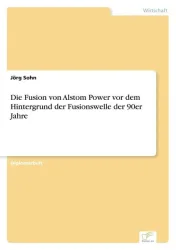 Die Fusion von Alstom Power vor dem Hintergrund der Fusionswelle der 90er Jahre