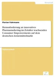 Herausforderung an innovatives Pharmamarketing im Zeitalter wachsenden Consumer Empowerments auf dem deutschen Arzneimittelmarkt