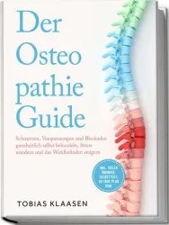 Der Osteopathie Guide: Schmerzen, Verspannungen und Blockaden ganzheitlich selbst behandeln, Stress mindern und das Wohlbefinden steigern - inkl. viel